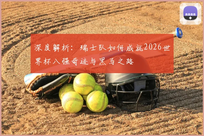 深度解析：瑞士队如何成就2026世界杯八强奇迹与黑马之路