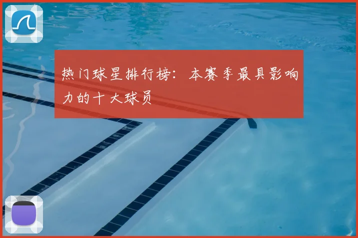 热门球星排行榜:本赛季最具影响力的十大球员