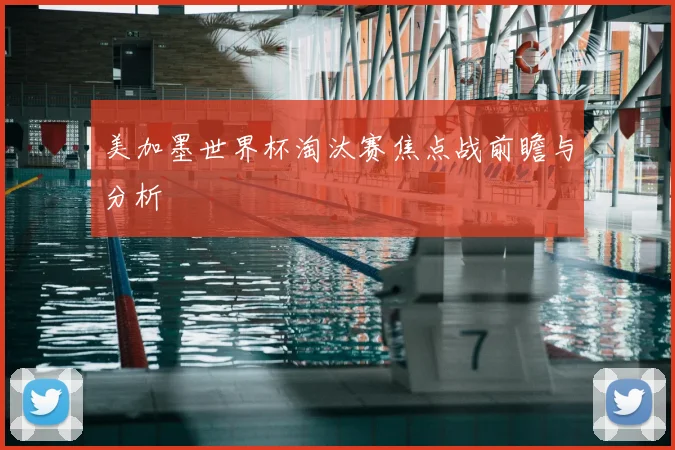 美加墨世界杯淘汰赛焦点战前瞻与分析