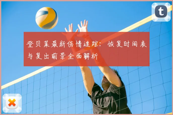 登贝莱最新伤情追踪：恢复时间表与复出前景全面解析