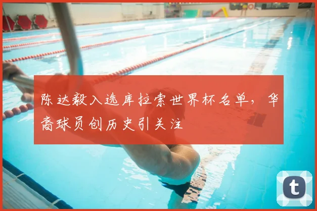 陈达毅入选库拉索世界杯名单,华裔球员创历史引关注